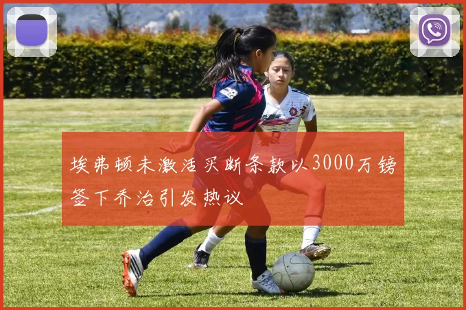 埃弗顿未激活买断条款以3000万镑签下乔治引发热议