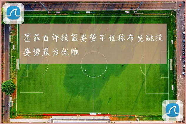 墨菲自评投篮姿势不佳称布克跳投姿势最为优雅