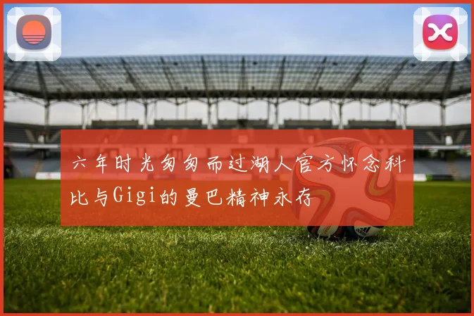 六年时光匆匆而过湖人官方怀念科比与Gigi的曼巴精神永存
