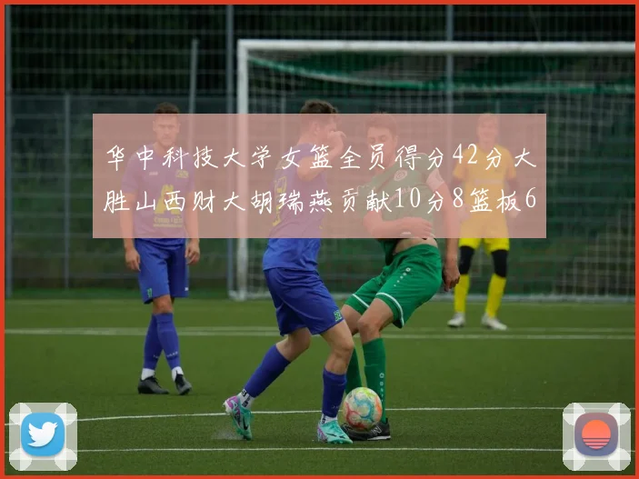 华中科技大学女篮全员得分42分大胜山西财大胡瑞燕贡献10分8篮板6助攻表现出色
