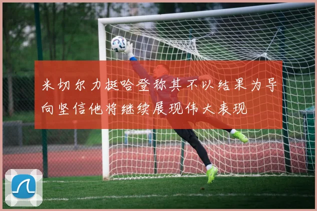 米切尔力挺哈登称其不以结果为导向坚信他将继续展现伟大表现