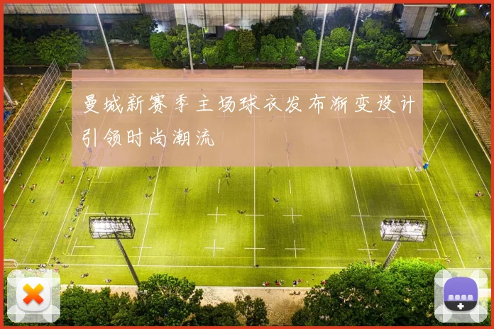 曼城新赛季主场球衣发布渐变设计引领时尚潮流