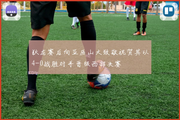 狄龙赛后向亚历山大致敬祝贺其以4-0战胜对手晋级西部决赛