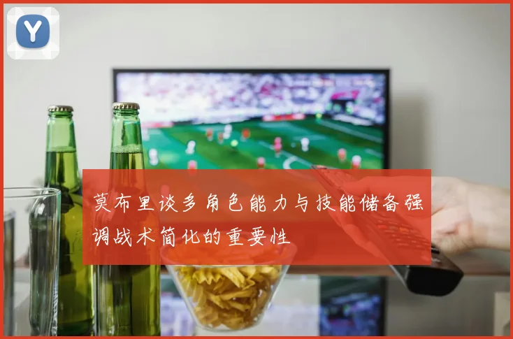 莫布里谈多角色能力与技能储备强调战术简化的重要性